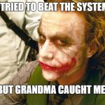 This actually happened to me today | I TRIED TO BEAT THE SYSTEM; BUT GRANDMA CAUGHT ME | image tagged in heath ledger joker dark knight | made w/ Imgflip meme maker