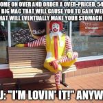 from lovin' it to livin' it. | COME ON OVER AND ORDER A OVER-PRICED, 540 CAL BIG MAC THAT WILL CAUSE YOU TO GAIN WEIGHT AND THAT WILL EVENTUALLY MAKE YOUR STOMACH TURN. YOU: "I'M LOVIN' IT!" ANYWAY! | image tagged in mcdonalds | made w/ Imgflip meme maker