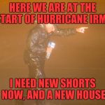 http://www.mthurricane.com/images/Jim_Cantore_LIVE.jpg | HERE WE ARE AT THE START OF HURRICANE IRMA; I NEED NEW SHORTS NOW, AND A NEW HOUSE | image tagged in http//wwwmthurricanecom/images/jim_cantore_livejpg | made w/ Imgflip meme maker