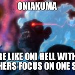 oni akuma2 | ONIAKUMA; BE LIKE ONI HELL WITH OTHERS FOCUS ON ONE SELF | image tagged in oni akuma2 | made w/ Imgflip meme maker