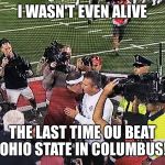 Lincoln Riley | I WASN'T EVEN ALIVE; THE LAST TIME OU BEAT OHIO STATE IN COLUMBUS! | image tagged in lincoln riley | made w/ Imgflip meme maker