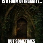 fairy door | THEY SAY THE INABILITY TO ACCEPT LOSS IS A FORM OF INSANITY... BUT SOMETIMES IT'S THE ONLY WAY TO STAY ALIVE. | image tagged in fairy door | made w/ Imgflip meme maker