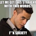 Mr. Robot | LET ME GET THIS STRAIGHT WITH TWO WORDS... F**K SOCIETY | image tagged in mr robot,memes,society,let me get this straight | made w/ Imgflip meme maker