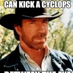 Chuck Norris | CHUCK NORRIS CAN KICK A CYCLOPS; BETWEEN THE EYE | image tagged in chuck norris,dank memes,sir_unknown,cyclops | made w/ Imgflip meme maker