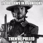 Clint Eastwood gunfight | CLINT EASTWOOD KILLED 20 OUTLAWS IN A GUNFIGHT; THEN HE PULLED HIS PISTOLS | image tagged in clint eastwood,memes | made w/ Imgflip meme maker