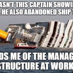 SINKING SHIP | WASN'T THIS CAPTAIN SHOWING OFF, HE ALSO ABANDONED SHIP TOO; REMINDS ME OF THE MANAGEMENT STRUCTURE AT WORK!! | image tagged in sinking ship | made w/ Imgflip meme maker