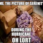 Madea snow  | DURING THE HURRICANE; ME, THE PICTURE OF SERENITY | image tagged in madea snow | made w/ Imgflip meme maker