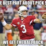 Pack Six | THE BEST PART ABOUT PICK SIX; WE GET THE BALL BACK | image tagged in nfl memes,nfl football,cardinals | made w/ Imgflip meme maker