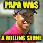 PAPA WAS; A ROLLING STONE | image tagged in memes,funny,tiger woods,rolling stones,music | made w/ Imgflip meme maker