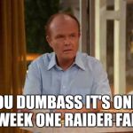 Red Forman That 70's Show | YOU DUMBASS IT'S ONLY WEEK ONE RAIDER FAN | image tagged in red forman that 70's show | made w/ Imgflip meme maker