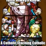 Catholic | When sharing the faith always know:; A Catholic teaching Catholic teaching in love helps Catholics to be Catholic | image tagged in catholic | made w/ Imgflip meme maker