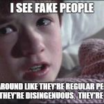 i-see-assholes-everywhere | I SEE FAKE PEOPLE; WALKING AROUND LIKE THEY'RE REGULAR PEOPLE.  THEY DON'T KNOW THEY'RE DISINGENUOUS.  THEY'RE EVERYWHERE. | image tagged in i-see-assholes-everywhere | made w/ Imgflip meme maker