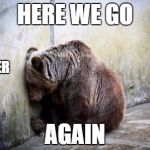 Sad Bear | HERE WE GO; LOSER; AGAIN | image tagged in sad bear | made w/ Imgflip meme maker
