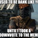 Imgflip Veterans Be Like | I USED TO BE DANK LIKE YOU; UNTIL I TOOK A DOWNVOTE TO THE MEME | image tagged in skyrim guards be like,scumbag | made w/ Imgflip meme maker