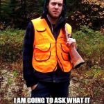 Sexy Hunter | NEXT TIME SOMEONE ASKS IF I AM READY FOR FOOTBALL SEASON; I AM GOING TO ASK WHAT IT TASTE LIKE AND IF I HAVE TO USE A GUN OR IF I CAN USE MY BOW | image tagged in sexy hunter | made w/ Imgflip meme maker