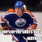 Wayne Gretzky | YOU MISS 100% OF THE SHOTS YOU DON'T TAKE; -WAYNE GRETZKY | image tagged in wayne gretzky | made w/ Imgflip meme maker