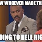Steve Harvey Disbelief | YOU KNOW WHOEVER MADE THAT MEME; IS GOING TO HELL RIGHT? | image tagged in steve harvey disbelief | made w/ Imgflip meme maker