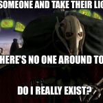 A fine addition to my collection  | IF I KILL SOMEONE AND TAKE THEIR LIGHTSABER; AND THERE'S NO ONE AROUND TO SEE IT; DO I REALLY EXIST? | image tagged in a fine addition to my collection | made w/ Imgflip meme maker