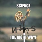weathercock | SCIENCE; THE RIGHT WAY!* | image tagged in weathercock | made w/ Imgflip meme maker