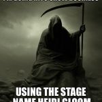 Grim Reaper 2016 | I'M GOING INTO SHOW BUSINESS; USING THE STAGE NAME HEIDI GLOOM | image tagged in grim reaper 2016,memes | made w/ Imgflip meme maker