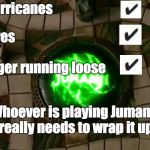 Jumanji | Hurricanes; Fires; Tiger running loose; Whoever is playing Jumanji really needs to wrap it up | image tagged in jumanji | made w/ Imgflip meme maker
