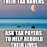tax evaders  | TAX EVADERS  IN THEIR TAX HAVENS; ASK TAX PAYERS TO HELP REBUILD THEIR LIVES AFTER HURRICANE! | image tagged in hurricane irma,tax,tax evaders | made w/ Imgflip meme maker