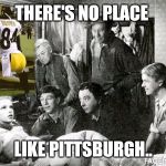 Steelers Antonio twerking | THERE'S NO PLACE; LIKE PITTSBURGH.. | image tagged in steelers antonio twerking | made w/ Imgflip meme maker