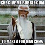 Bad Pun Chinese Man | SHE GIVE ME BUBBLE GUM; TO MAKE A FOO MAN CHEW | image tagged in bad pun chinese man | made w/ Imgflip meme maker