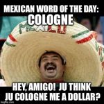 Just until payday! | COLOGNE; HEY, AMIGO!  JU THINK JU COLOGNE ME A DOLLAR? | image tagged in mexican word of the day large,loan,cologne | made w/ Imgflip meme maker