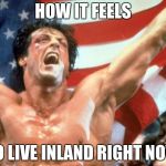 Rocky Victory | HOW IT FEELS; TO LIVE INLAND RIGHT NOW | image tagged in rocky victory | made w/ Imgflip meme maker