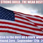 In Memorium | "THE STRONG BUILD , THE WEAK DESTROY"; Written in the dust on a store window at Ground Zero - September 12th , 2001 | image tagged in american flag,9/11,remembrance | made w/ Imgflip meme maker