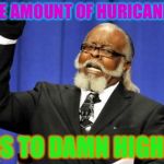 The Amount Of huricanes! | THE AMOUNT OF HURICANES; IS TO DAMN HIGH! | image tagged in bar to damn high,huricanes,texas,florida | made w/ Imgflip meme maker