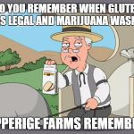 Do you remember when gluten was legal and marijuana wasn't? | DO YOU REMEMBER WHEN GLUTEN WAS LEGAL AND MARIJUANA WASN'T? PEPPERIGE FARMS REMEMBERS | image tagged in pepperige farms remembers,gluten,marijuana,gluten free | made w/ Imgflip meme maker