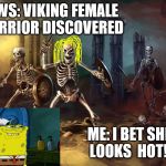 hot skeleton | NEWS: VIKING FEMALE WARRIOR DISCOVERED; ME: I BET SHE LOOKS  HOT!! | image tagged in skeletonybyjpg,fantasy,funny memes,that's hot,vikings | made w/ Imgflip meme maker