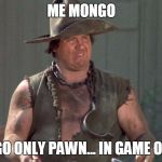 Mongo | ME MONGO; MONGO ONLY PAWN... IN GAME OF LIFE. | image tagged in mongo | made w/ Imgflip meme maker