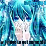 Guilty Miku Needs Sleep | OMG!                                     Is it really this late? Wow, I have to get some sleep! | image tagged in hatsune miku,vocaloid,sleep,tired,sleepy,late | made w/ Imgflip meme maker