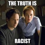 xfiles | THE TRUTH IS; RACIST | image tagged in xfiles | made w/ Imgflip meme maker
