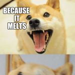 Bad Pun Doge | WHY DON'T YOU LEAVE ICE CREAM IN THE SUN; BECAUSE IT MELTS | image tagged in bad pun doge | made w/ Imgflip meme maker