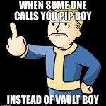 Fallout 4 Rage | WHEN SOME ONE CALLS YOU PIP BOY; INSTEAD OF VAULT BOY | image tagged in fallout 4 rage | made w/ Imgflip meme maker