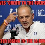 Colts coach chuck pagano  | GIVES "CREDIT TO THE 49ERS"... AFTER LOSING TO THE LA RAMS | image tagged in colts coach chuck pagano | made w/ Imgflip meme maker