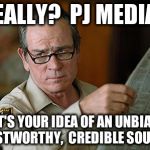 Tommy Lee Jones | REALLY?  PJ MEDIA? THAT'S YOUR IDEA OF AN UNBIASED, TRUSTWORTHY,  CREDIBLE SOURCE? | image tagged in tommy lee jones | made w/ Imgflip meme maker