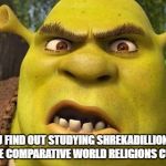 Shrekadillionism is a religion too. | WHEN YOU FIND OUT STUDYING SHREKADILLIONISM ISN'T PART OF THE COMPARATIVE WORLD RELIGIONS CURRICULUM | image tagged in shrek autism,school,religion,shrek,shrek is love,shrek is life | made w/ Imgflip meme maker