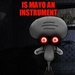 squidward suicide | IS MAYO AN INSTRUMENT | image tagged in squidward suicide | made w/ Imgflip meme maker