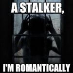Just Wanna Love Ya | I'M NOT A STALKER, I'M ROMANTICALLY PERSISTENT | image tagged in window stalker,funny memes | made w/ Imgflip meme maker