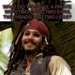 then why does jack have all of his parts? | WHAT DO YOU CALL A PIRATE WITH TWO EYES, TWO EARS, TWO HANDS AND TWO LEGS? A BEGINNER | image tagged in jack puns,pirates of the carribean,bodyparts,funny,memes | made w/ Imgflip meme maker