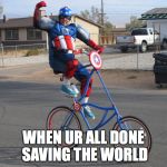 When Captain America rides his mighty biiikkkee.... | WHEN UR ALL DONE SAVING THE WORLD | image tagged in captain american,captain america,superheroes,memes,funny | made w/ Imgflip meme maker