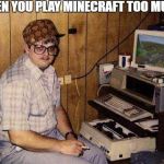 ...but Minecraft IS my life! | WHEN YOU PLAY MINECRAFT TOO MUCH | image tagged in but minecraft is my life,scumbag | made w/ Imgflip meme maker
