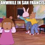 arthur dw buster | MEANWHILE IN SAN FRANCISCO | image tagged in arthur dw buster | made w/ Imgflip meme maker