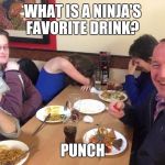 Nice punchline, Dad! | WHAT IS A NINJA'S FAVORITE DRINK? PUNCH | image tagged in dad joke | made w/ Imgflip meme maker