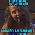 Zombie Stalker Girl | I AM STILL IN LOVE WITH YOU; BECAUSE I AM EXTREMELY DEADICATED; DEAD | image tagged in zombie stalker girl,memes,funny,puns,jokes,zombies | made w/ Imgflip meme maker